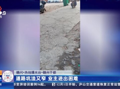 【赣问·热线曝光台】赣州于都：道路坑洼又窄 业主进出困难