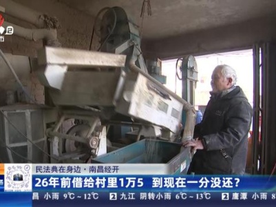 【民法典在身边】南昌经开：26年前借给村里1万5 到现在一分没还？