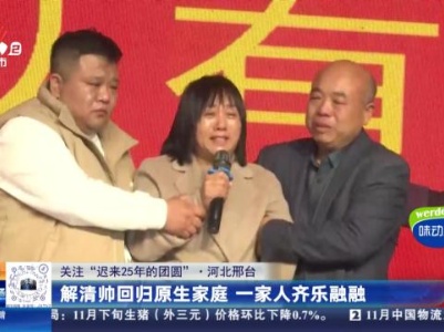 【关注“迟来25年的团圆”】河北邢台：解清帅回归原生家庭 一家人齐乐融融