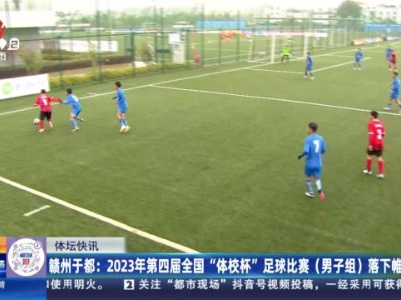赣州于都：2023年第四届全国“体校杯”足球比赛（男子组）落下帷幕