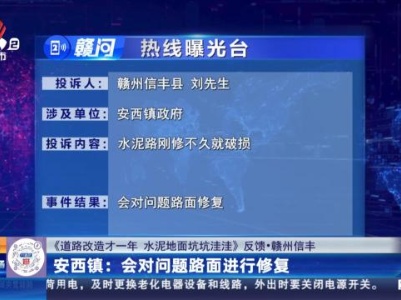 【《道路改造才一年 水泥地面坑坑洼洼》反馈·赣州信丰】安西镇：会对问题路面进行修复