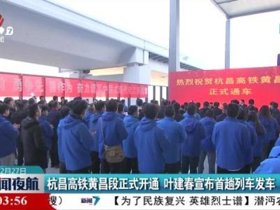 杭昌高铁黄昌段正式开通 叶建春宣布首趟列车发车