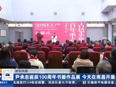 尹承志诞辰100周年书画作品展 今天在南昌开展