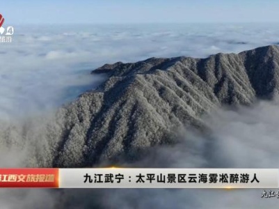 九江武宁：太平山景区云海雾凇醉游人