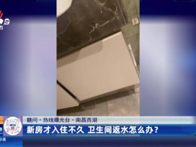 【赣问·热线曝光台】南昌西湖：新房才入住不久 卫生间反水怎么办？