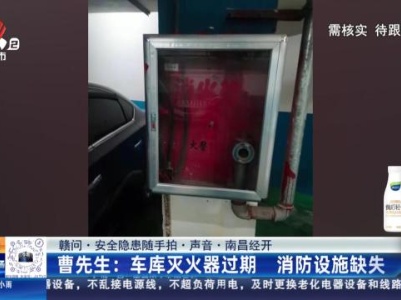 【赣问·安全隐患随手拍·声音·南昌经开】曹先生：车库灭火器过期 消防设施缺失
