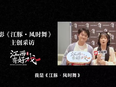 江西有好戏 | 电影《江豚风时舞》主创专访：全国首个江豚IP电影创作大揭秘……