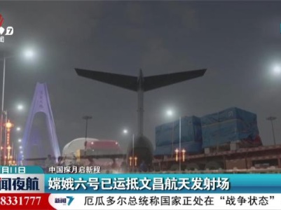 【中国探月启新程】嫦娥六号已运抵文昌航天发射场