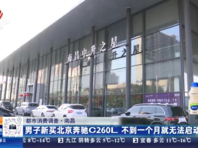 【都市消费调查】南昌：男子新买北京奔驰C260L 不到一个月就无法启动