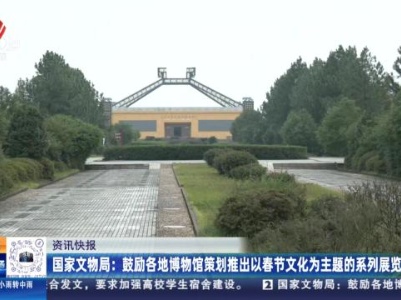 国家文物局：鼓励各地博物馆策划推出以春节文化为主题的系列展览