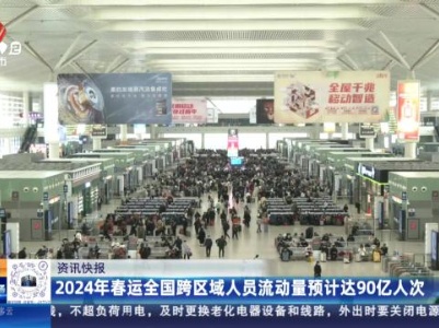 2024年春运全国跨区域人员流动量预计达90亿人次