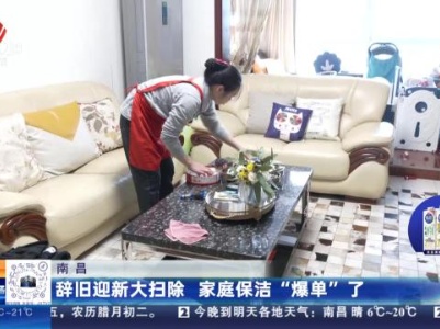 南昌：辞旧迎新大扫除 家庭保洁“爆单”了