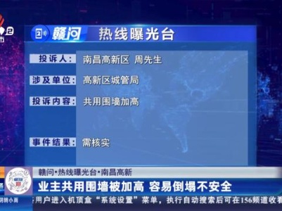 【赣问·热线曝光台】南昌高新：业主共用围墙被加高 容易倒塌不安全