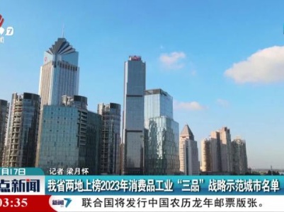 我省两地上榜2023年消费品工业“三品”战略示范城市名单