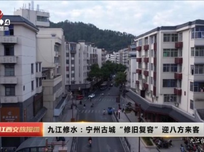 九江修水：宁州古城“修旧复容”迎八方来客