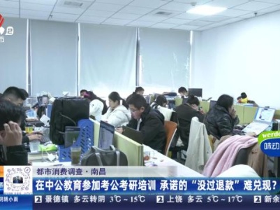 【都市消费调查】南昌：在中公教育参加考公考研培训 承诺的“没过退款”难兑现？