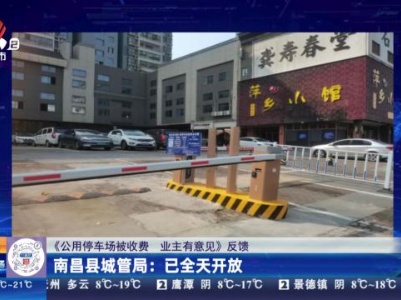 【《公用停车场被收费 业主有意见》反馈】南昌县城管局：已全天开放