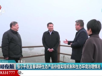 张小平在宜春调研生态产品价值实现机制和生态环境治理情况