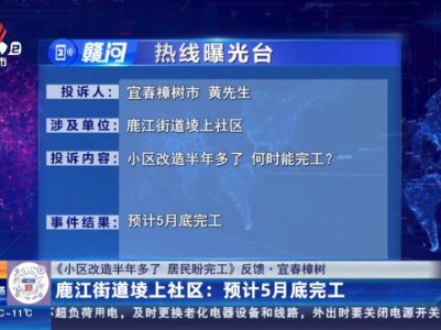 【《小区改造半年多了 居民盼完工》反馈·宜春樟树】鹿江街道堎上社区：预计5月底完工