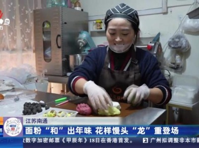 江苏南通：面粉“和”出年味 花样馒头“龙”重登场