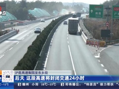 沪昆高速梨园至东乡段：后天 这段高速将封闭交通24小时