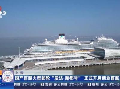 上海：国产首艘大型邮轮“爱达·魔都号”正式开启商业首航
