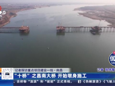 【记者探访重点项目建设一线】南昌：“十桥”之昌南大桥 开始墩身施工