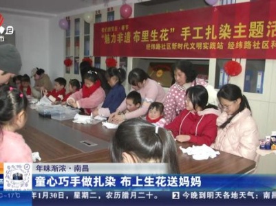 【年味渐浓】南昌：童心巧手做扎染 布上生花送妈妈