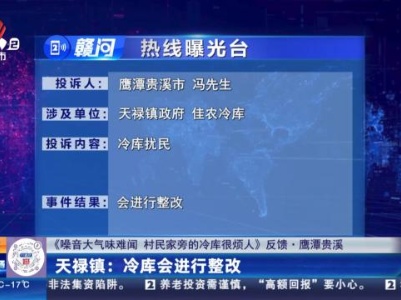 【《噪音大气味难闻 村民家旁的冷库很烦人》反馈·鹰潭贵溪】天禄镇：冷库会进行整改