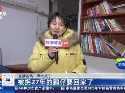 【直播连线】湖北咸宁：被拐27年的鹏仔要回家了