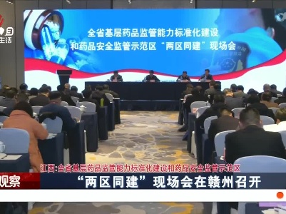 江西：全省基层药品监管能力标准化建设和药品安全监管示范区“两区同建”现场会在赣州召开