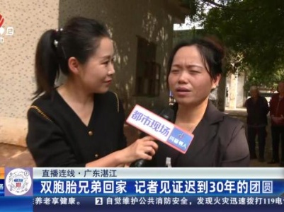 【直播连线】广东湛江：双胞胎兄弟回家 记者见证迟到30年的团圆