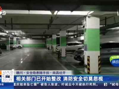 【赣问·安全隐患随手拍】南昌经开：灭火器过期消防栓破损 地下车库存隐患