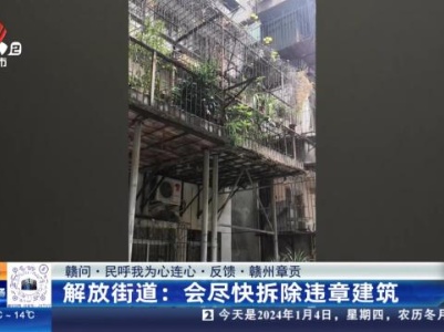 【赣问·民呼我为心连心·反馈·赣州章贡】解放街道：会尽快拆除违章建筑