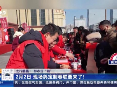 【龙行龘龘·都市送“福”】2月2日 现场鸽定制春联要来了！