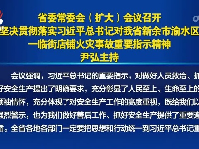 省委常委会（扩大）会议召开 坚决贯彻落实习近平总书记对我省新余市渝水区一临街店铺火灾事故重要指示精神 尹弘主持