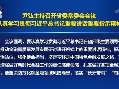 尹弘主持召开省委常委会会议 认真学习贯彻习近平总书记重要讲话重要指示精神
