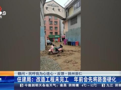 【赣问·民呼我为心连心·反馈·抚州崇仁】住建局：改造工程未完工 年前会先将路面硬化