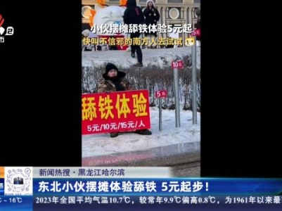 【新闻热搜】黑龙江哈尔滨：东北小伙摆摊体验舔铁 5元起步！