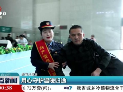 【新春走基层】用心守护温暖归途