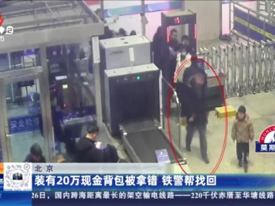 北京：装有20万现金背包被拿错 铁警帮找回