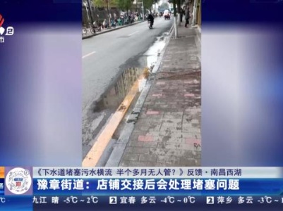 【《下水道堵塞污水横流 半个多月无人管？》反馈·南昌西湖】豫章街道：店铺交接后会处理堵塞问题