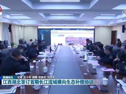 江西湖北签订首期长江流域横向生态补偿协议