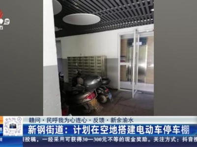 【赣问·民呼我为心连心·反馈·新余渝水】新钢街道：计划在空地搭建电动车停车棚