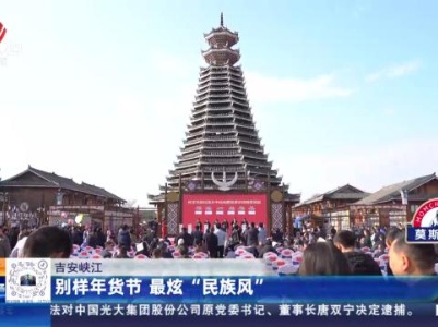 吉安峡江：别样年货节 最炫“民族风”