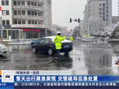 【寒潮来袭】南昌：雪天出行莫急莫慌 交警疏导应急处置