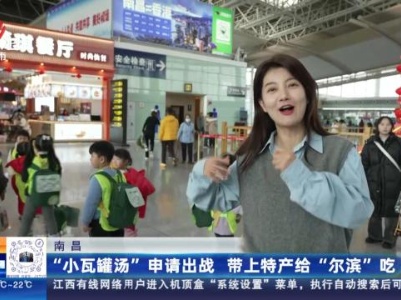 南昌：“小瓦罐汤”申请出战 带上特产给“尔滨”吃