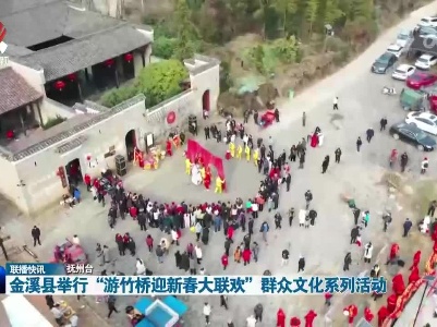 金溪县举行“游竹桥迎新春大联欢”群众文化系列活动
