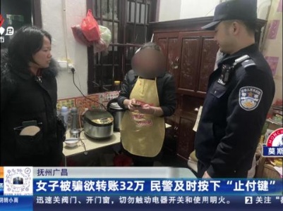 抚州广昌：女子被骗欲转账32万 民警及时按下“止付键”