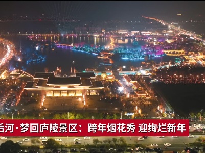 吉安后河·梦回庐陵景区：跨年烟花秀 迎绚烂新年